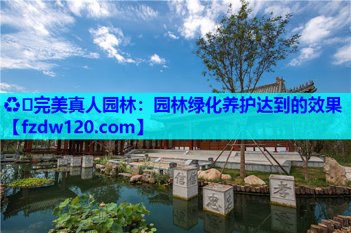 ♻️完美真人园林：园林绿化养护达到的效果