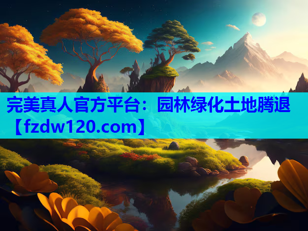 完美真人官方平台：园林绿化土地腾退