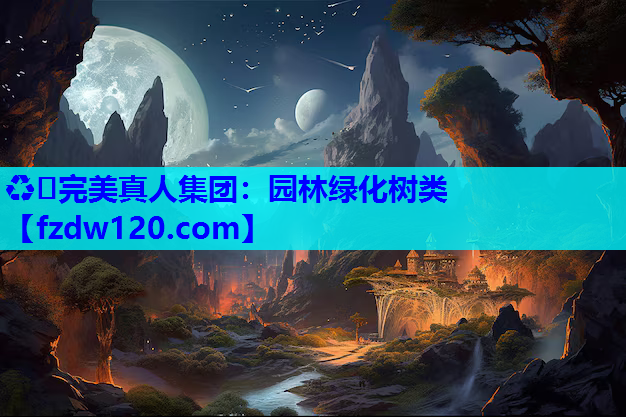 ♻️完美真人集团：园林绿化树类