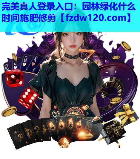 完美真人登录入口：园林绿化什么时间施肥修剪