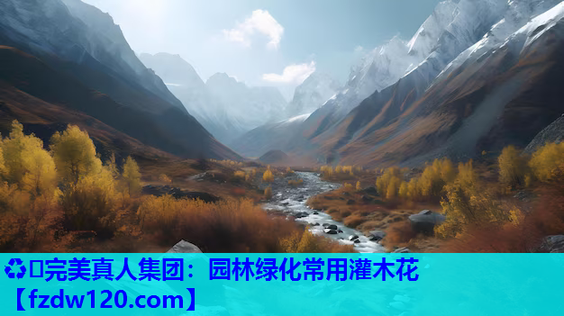 ♻️完美真人集团：园林绿化常用灌木花