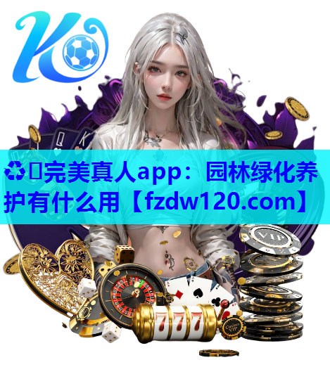 ♻️完美真人app：园林绿化养护有什么用