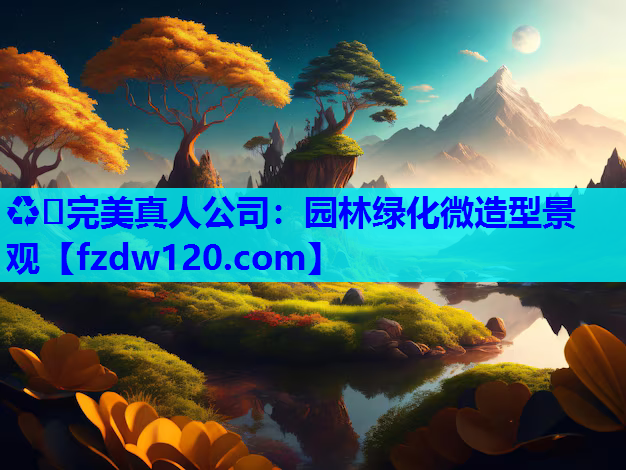 ♻️完美真人公司：园林绿化微造型景观