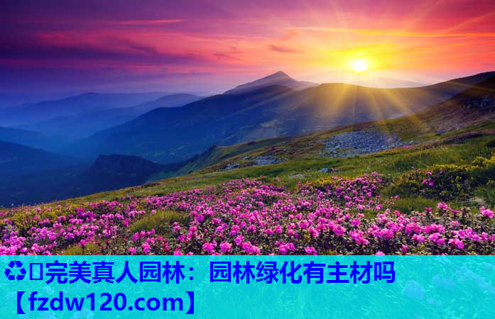 ♻️完美真人园林：园林绿化有主材吗
