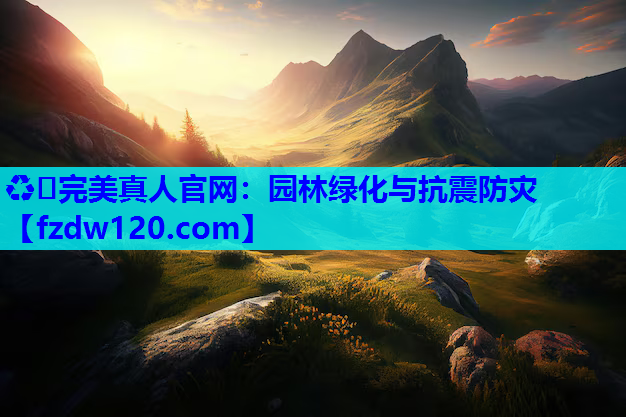 ♻️完美真人官网：园林绿化与抗震防灾