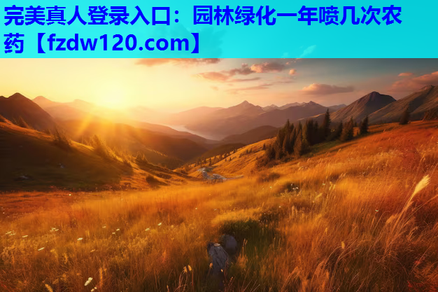 完美真人登录入口：园林绿化一年喷几次农药