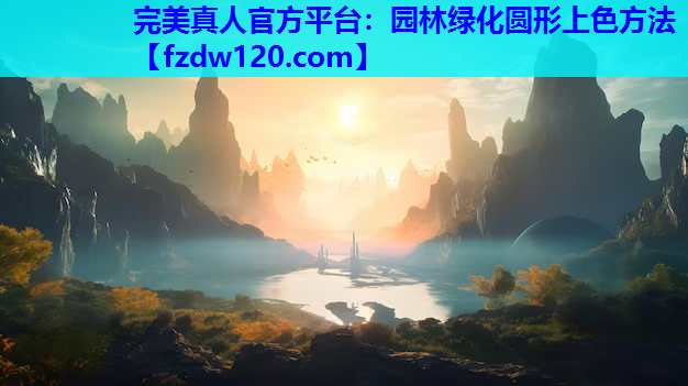 完美真人官方平台：园林绿化圆形上色方法