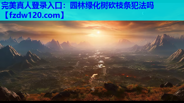 完美真人登录入口：园林绿化树砍枝条犯法吗
