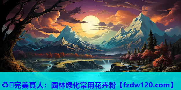 ♻️完美真人：园林绿化常用花卉粉