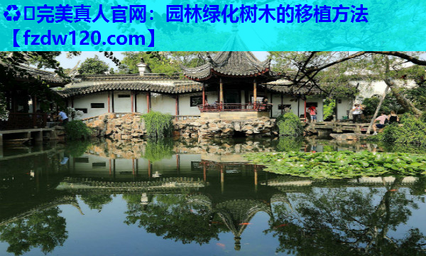 ♻️完美真人官网：园林绿化树木的移植方法