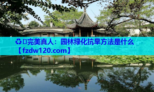 ♻️完美真人：园林绿化抗旱方法是什么