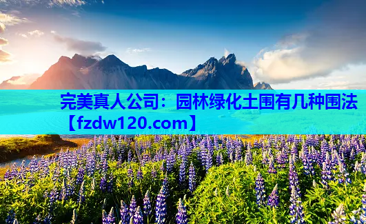完美真人公司：园林绿化土围有几种围法