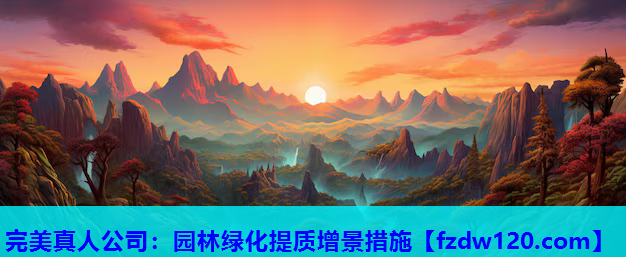 完美真人公司：园林绿化提质增景措施