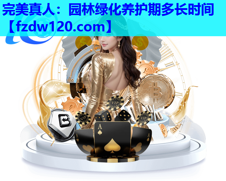 完美真人：园林绿化养护期多长时间
