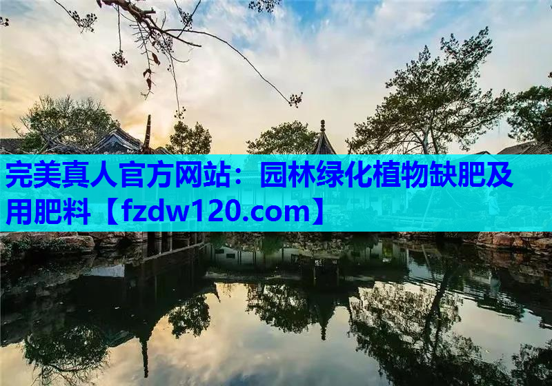 完美真人官方网站：园林绿化植物缺肥及用肥料