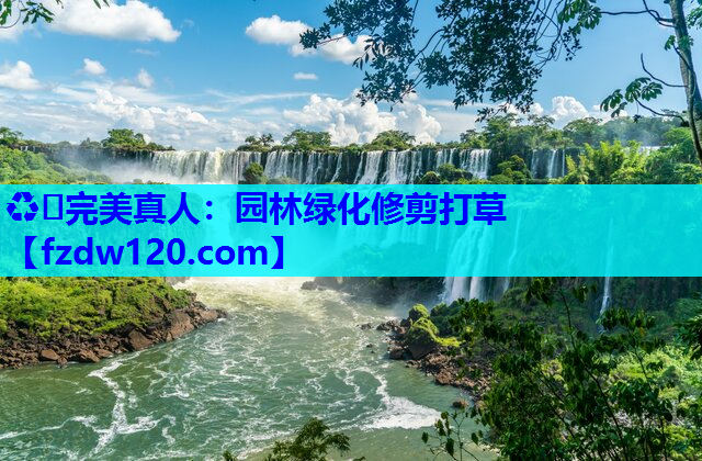 ♻️完美真人：园林绿化修剪打草