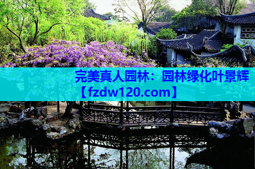 完美真人园林：园林绿化叶景辉