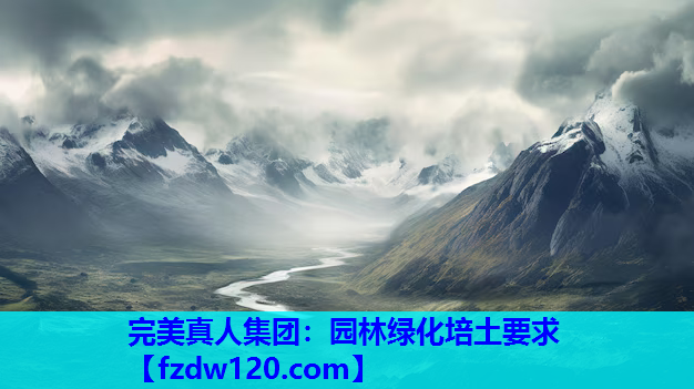 完美真人集团：园林绿化培土要求