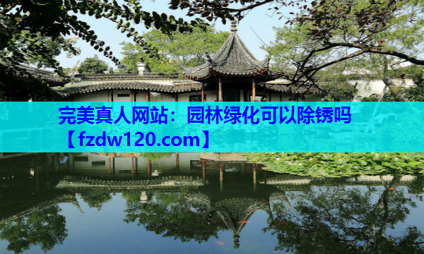 完美真人网站：园林绿化可以除锈吗