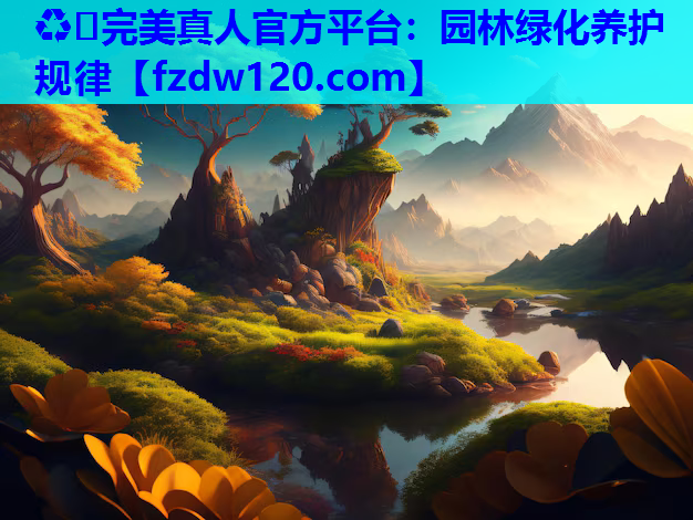 ♻️完美真人官方平台：园林绿化养护规律