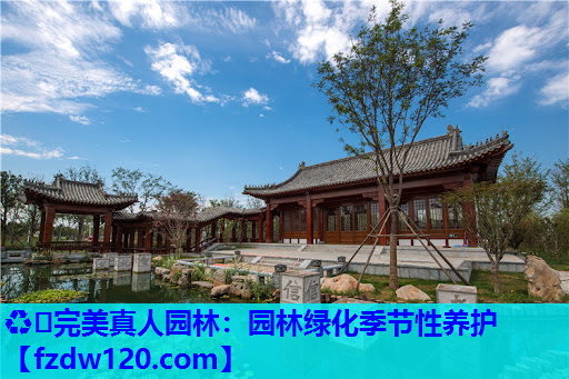 ♻️完美真人园林：园林绿化季节性养护
