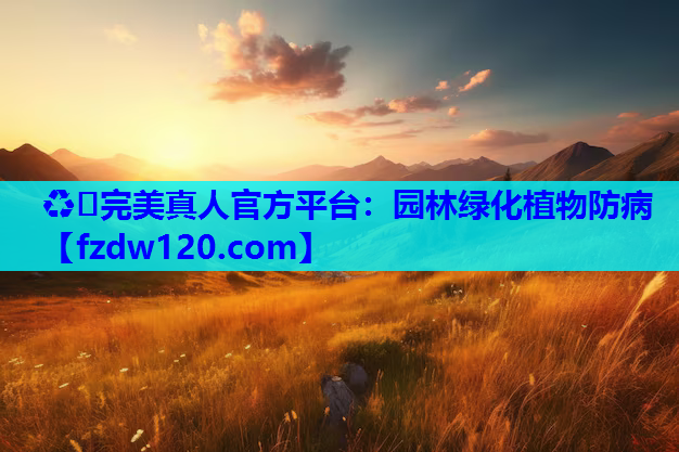 ♻️完美真人官方平台：园林绿化植物防病