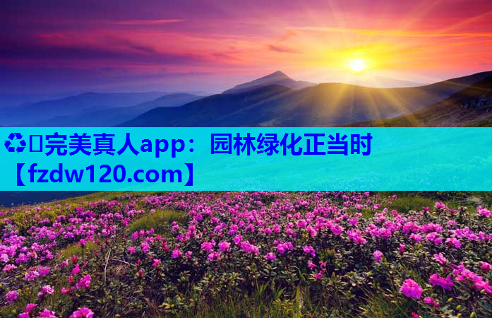 ♻️完美真人app：园林绿化正当时