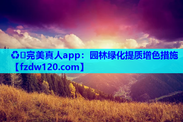 ♻️完美真人app：园林绿化提质增色措施