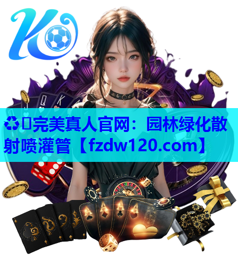 ♻️完美真人官网：园林绿化散射喷灌管