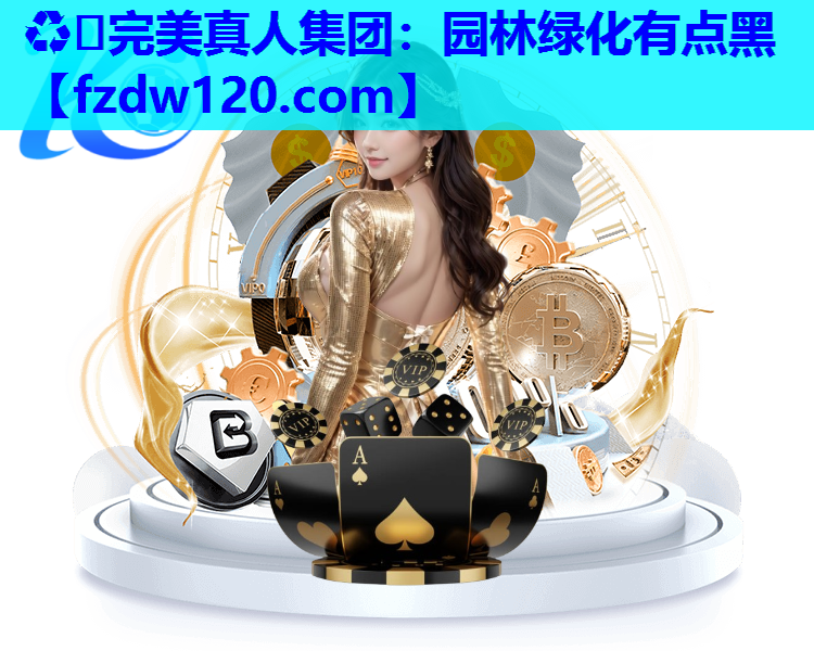 ♻️完美真人集团：园林绿化有点黑