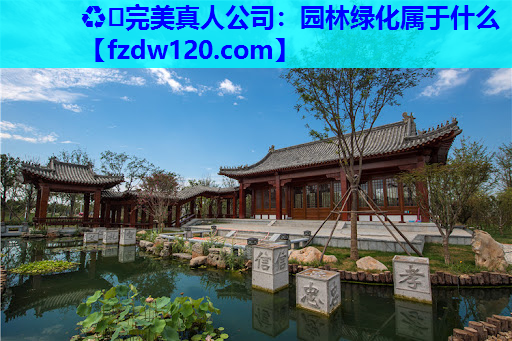 ♻️完美真人公司：园林绿化属于什么