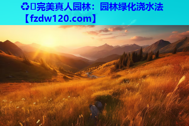 ♻️完美真人园林：园林绿化浇水法