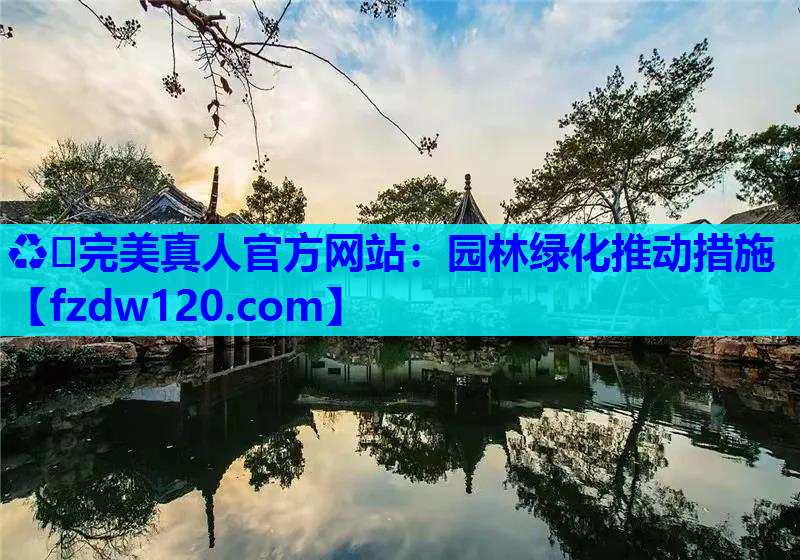 ♻️完美真人官方网站：园林绿化推动措施