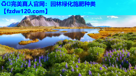 ♻️完美真人官网：园林绿化施肥种类