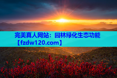 完美真人网站：园林绿化生态功能