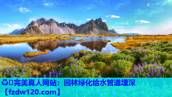 ♻️完美真人网站：园林绿化给水管道埋深