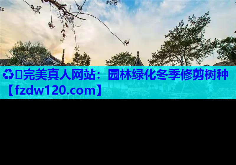 ♻️完美真人网站：园林绿化冬季修剪树种