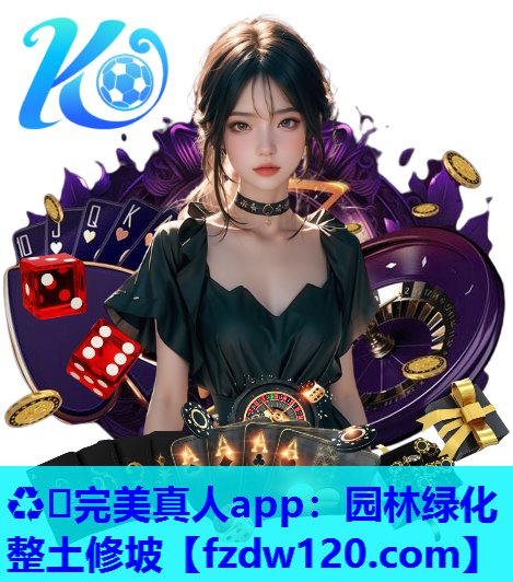 ♻️完美真人app：园林绿化整土修坡