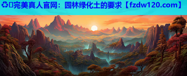 ♻️完美真人官网：园林绿化土的要求