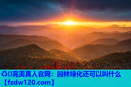 ♻️完美真人官网：园林绿化还可以叫什么