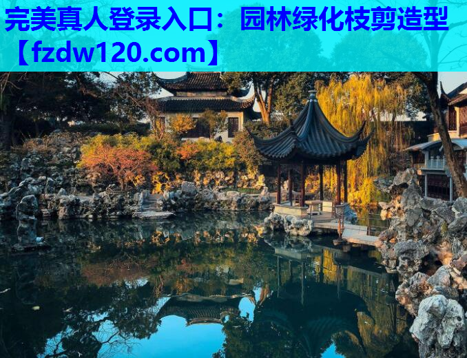 完美真人登录入口：园林绿化枝剪造型