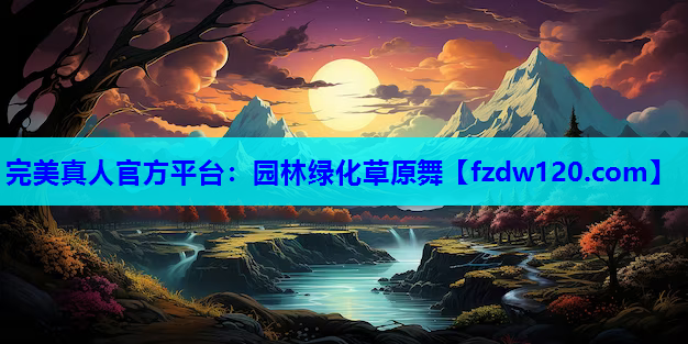 完美真人官方平台：园林绿化草原舞