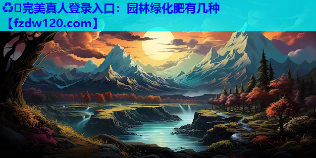 ♻️完美真人登录入口：园林绿化肥有几种