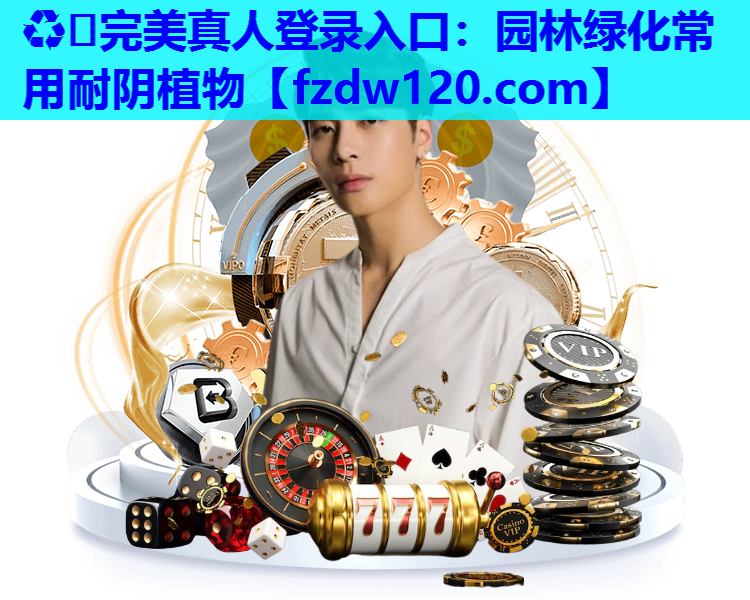 ♻️完美真人登录入口：园林绿化常用耐阴植物
