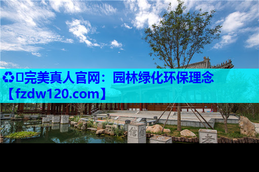 ♻️完美真人官网：园林绿化环保理念