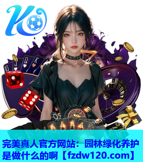 完美真人官方网站：园林绿化养护是做什么的啊