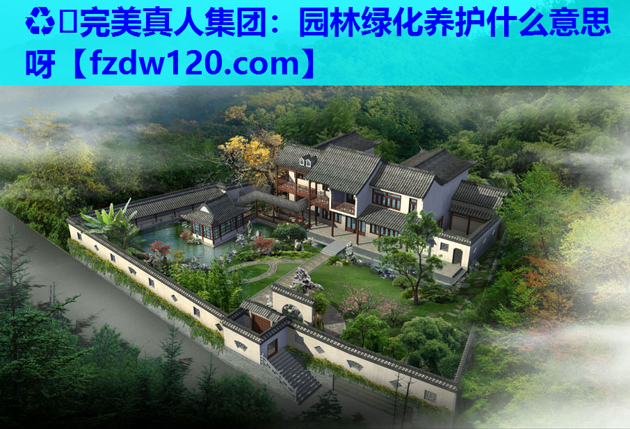 ♻️完美真人集团：园林绿化养护什么意思呀