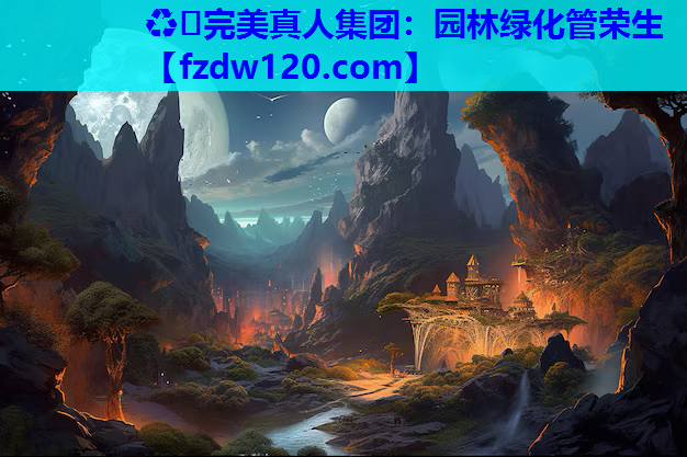 ♻️完美真人集团：园林绿化管荣生