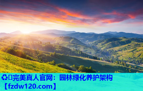 ♻️完美真人官网：园林绿化养护架构