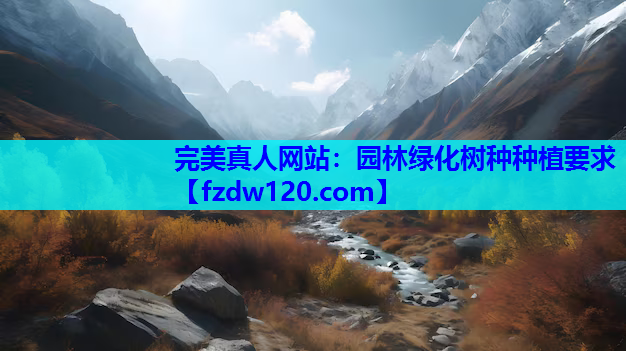 完美真人网站：园林绿化树种种植要求